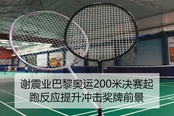 谢震业巴黎奥运200米决赛起跑反应提升冲击奖牌前景