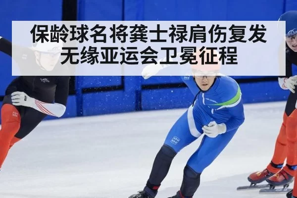保龄球名将龚士禄肩伤复发无缘亚运会卫冕征程