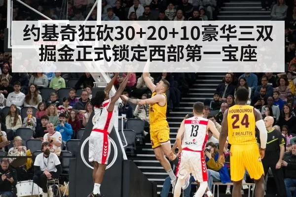 约基奇狂砍30+20+10豪华三双 掘金正式锁定西部第一宝座