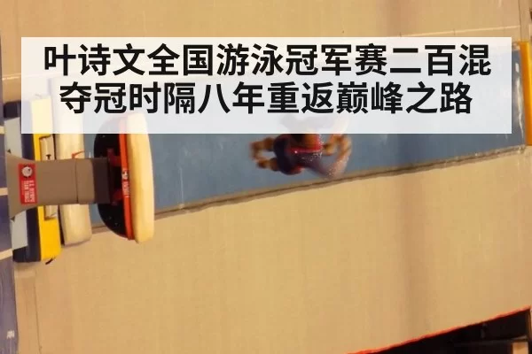 叶诗文全国游泳冠军赛二百混夺冠时隔八年重返巅峰之路