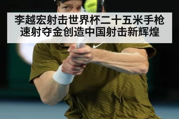 李越宏射击世界杯二十五米手枪速射夺金创造中国射击新辉煌