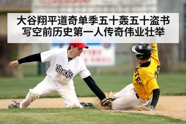 大谷翔平道奇单季五十轰五十盗书写空前历史第一人传奇伟业壮举