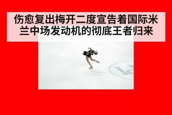 伤愈复出梅开二度宣告着国际米兰中场发动机的彻底王者归来