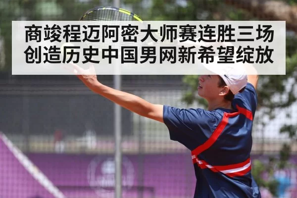商竣程迈阿密大师赛连胜三场创造历史中国男网新希望绽放